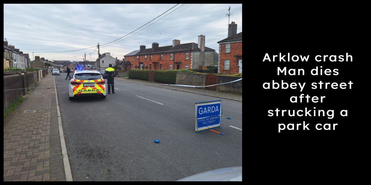 Arklow crash Man dies abbey street after strucking a park car
